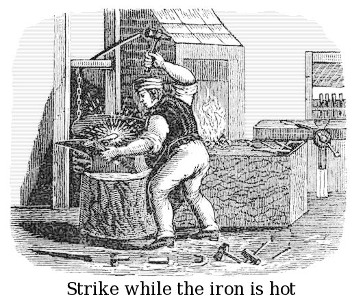 Strike while the iron is hot